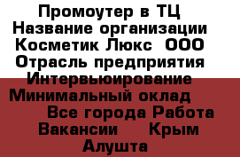 Промоутер в ТЦ › Название организации ­ Косметик Люкс, ООО › Отрасль предприятия ­ Интервьюирование › Минимальный оклад ­ 22 000 - Все города Работа » Вакансии   . Крым,Алушта